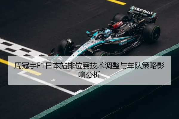 周冠宇F1日本站排位赛技术调整与车队策略影响分析（8868sports）